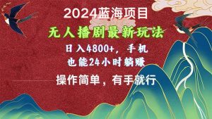 2024蓝海项目，无人播剧最新玩法，日入4800+，手机也能操作简单有手就行-课界网