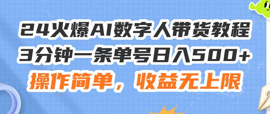 24火爆AI数字人带货教程，3分钟一条单号日入500+，操作简单，收益无上限-课界网