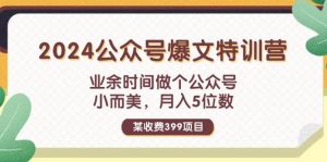 某收费399元-2024公众号爆文特训营：业余时间做个公众号 小而美 月入5位数-课界网
