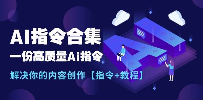 最新AI指令合集，一份高质量Ai指令，解决你的内容创作【指令+教程】-课界网