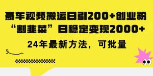 豪车视频搬运日引200+创业粉，做知识付费日稳定变现5000+24年最新方法!-课界网