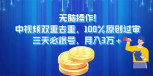 无脑操作!中视频双重去重，100%原创过审，三天必爆号，月入3万+-课界网