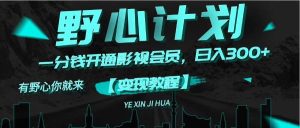 《野心计划》一分钱卖影视会员，日入300+-课界网