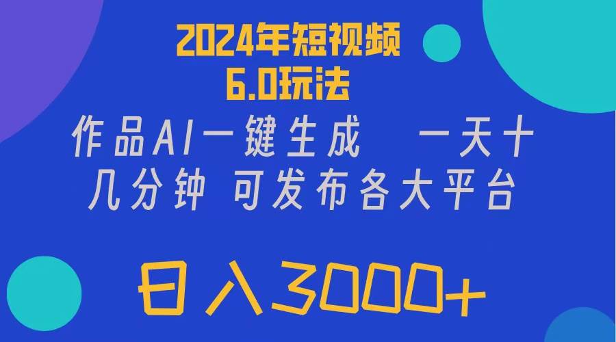 2024年短视频6.0玩法，作品AI一键生成，可各大短视频同发布。轻松日入3…-课界网