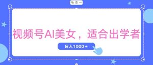 视频号AI美女，当天观察收益的增长，适合初学者，无脑操作，轻松实现日…-课界网