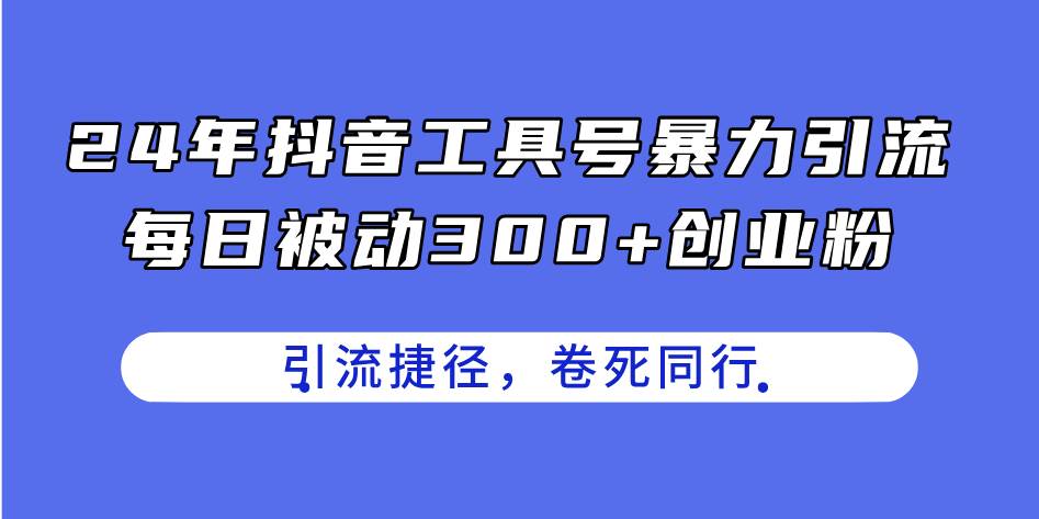 24年抖音工具号暴力引流，每日被动300+创业粉，创业粉捷径，卷死同行-课界网