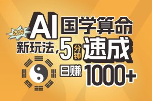 揭秘AI国学算命新玩法,5分钟速成,日赚1000+,可批量!-课界网