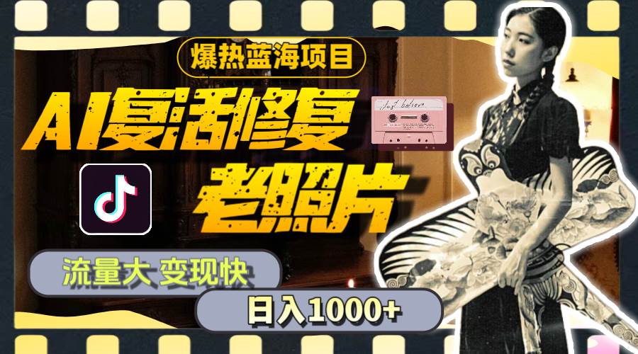 暴热蓝海项目，AI复活修复老照片，流量大 变现快 一天收入1000+教程+素材-课界网