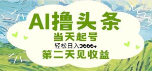 AI撸头条，轻松日入3000+无脑操作，当天起号，第二天见收益-课界网