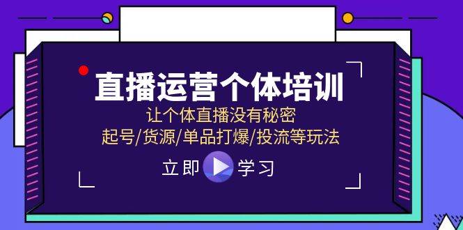直播运营个体培训,让个体直播没有秘密,起号/货源/单品打爆/投流等玩法-课界网