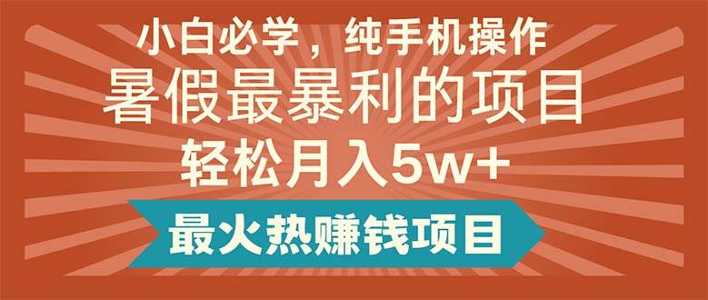 小白必学，纯手机操作，暑假最暴利的项目轻松月入5w+最火热赚钱项目-课界网