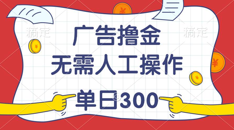 最新教程！广告撸金，无需人工操作，单日收入300+-课界网