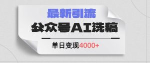 公众号ai洗稿，最新引流创业粉，单日引流200+，日变现4000+-课界网