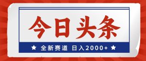 今日头条，全新赛道，小白易上手，日入2000+-课界网
