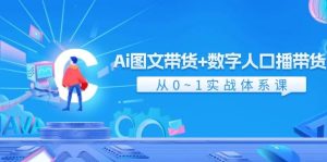 Ai 图文带货+数字人口播带货，从0~1实战体系课（43节）-课界网