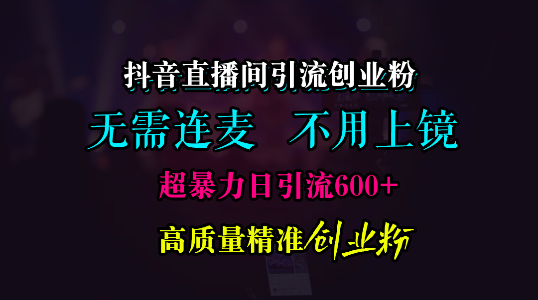 抖音直播间引流创业粉，无需连麦、无需上镜，超暴力日引流600+高质量精准创业粉-课界网