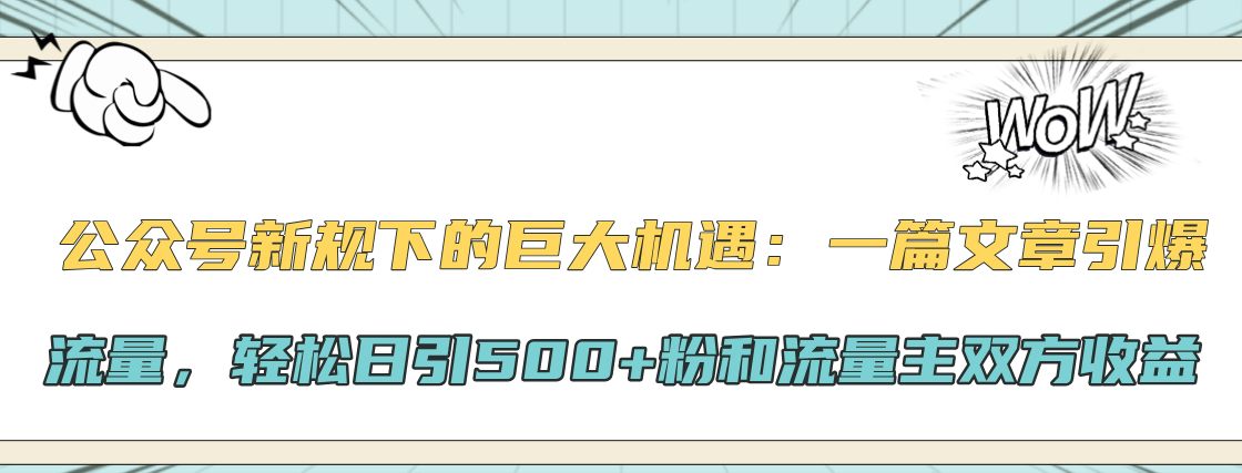 公众号新规下的巨大机遇：轻松日引500+粉和流量主双方收益，一篇文章引爆流量-课界网