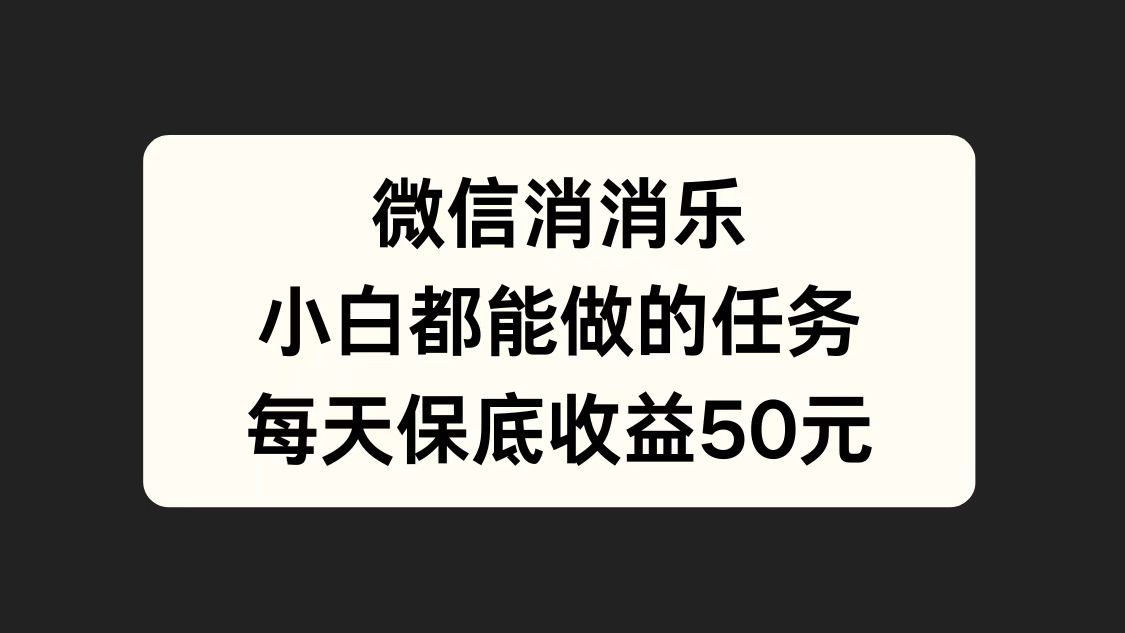 微信消一消，小白都能做的任务，每天收益保底50元-课界网