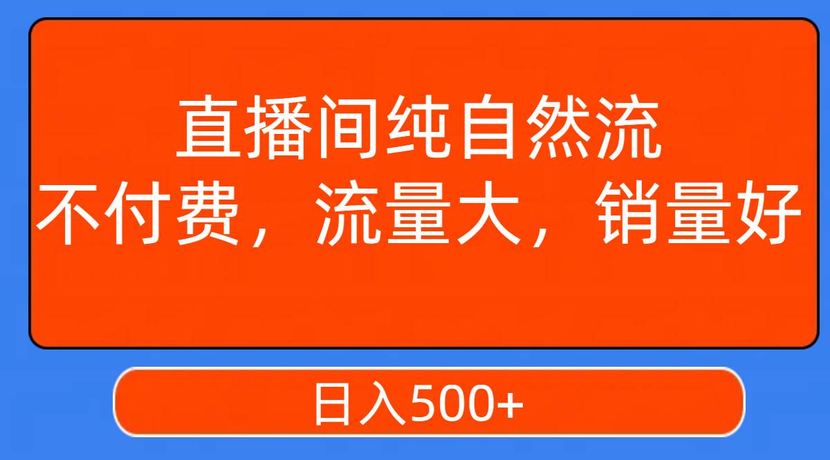 图片[1]-直播间纯自然流，不付费，流量大，销量好，日入500+-课界网