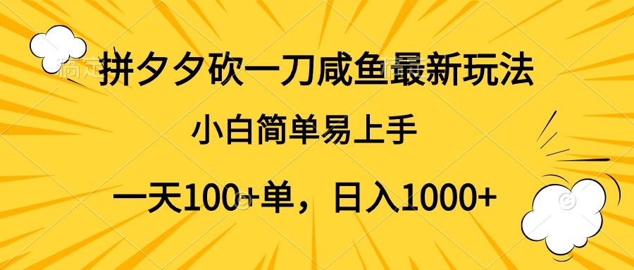 拼夕夕砍一刀咸鱼最新玩法，小白简单易上手一天100+单，日入1000+-课界网