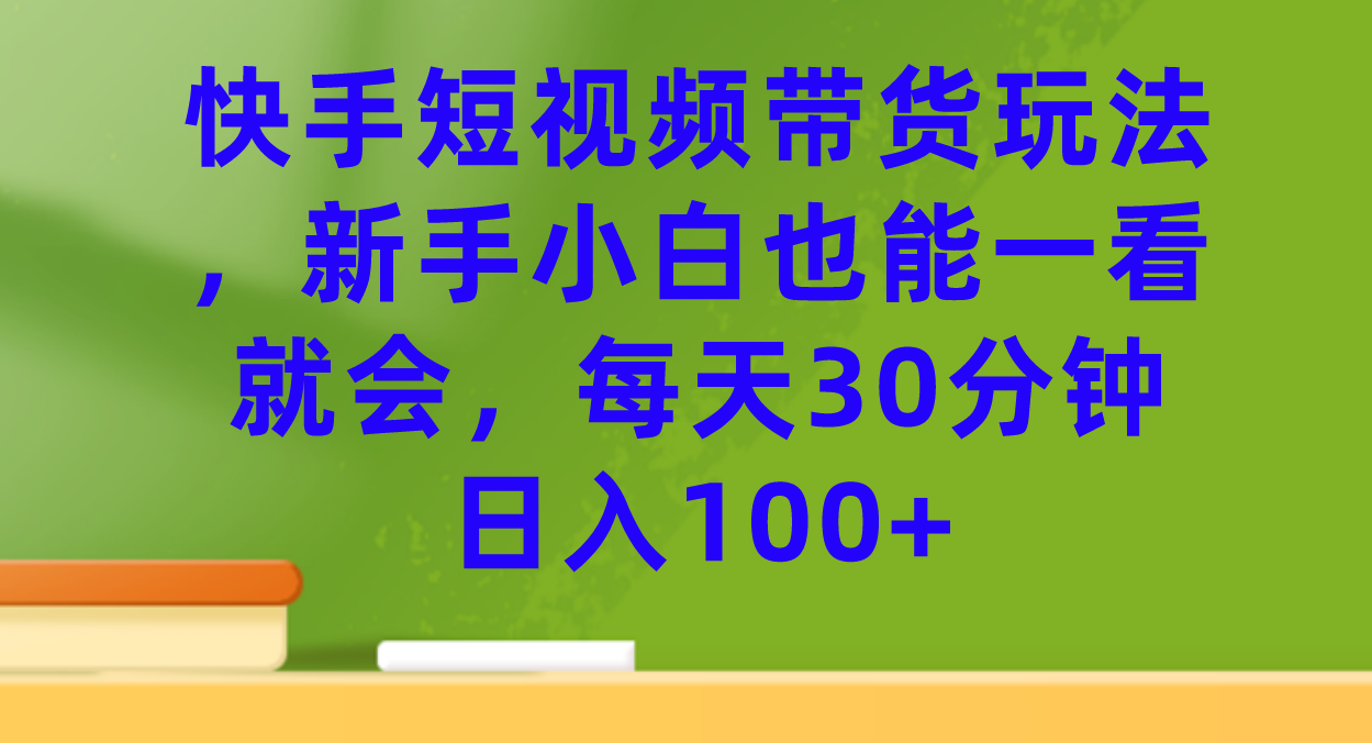 图片[1]-快手短视频带货玩法，新手小白也能一看就会，每天30分钟日入100+-课界网