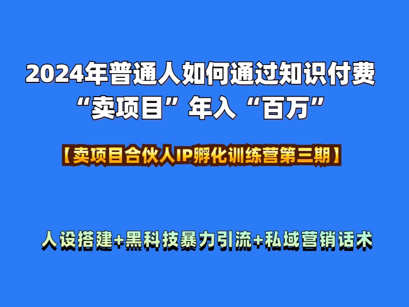 2024年普通人如何通过知识付费“卖项目”年入“百万”人设搭建-黑科技暴力引流-全流程-课界网