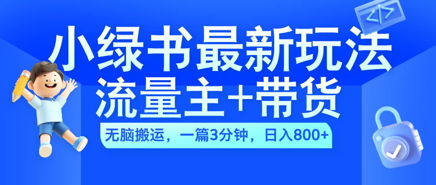 2024小绿书流量主+带货最新玩法,AI无脑搬运,一篇图文3分钟,日入800+-课界网