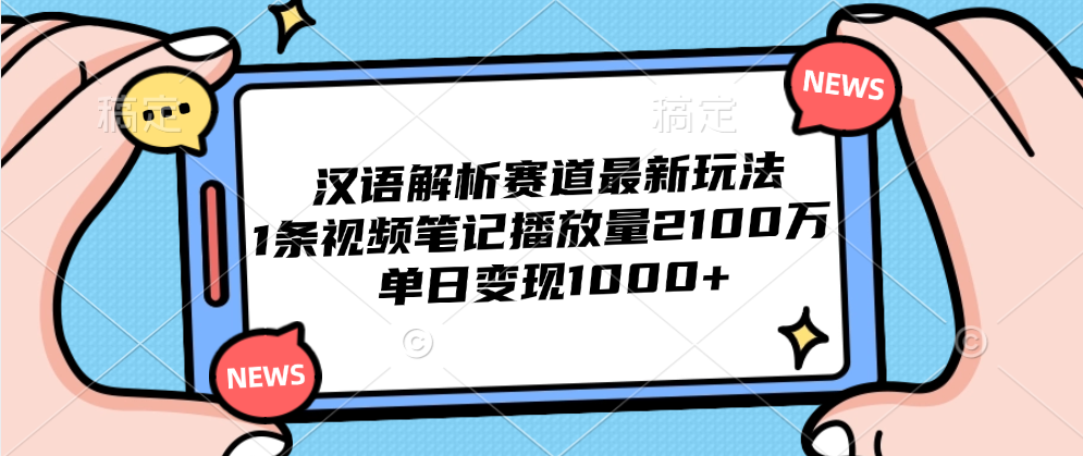 汉语解析赛道最新玩法，1条视频笔记播放量2100万，单日变现1000+-课界网