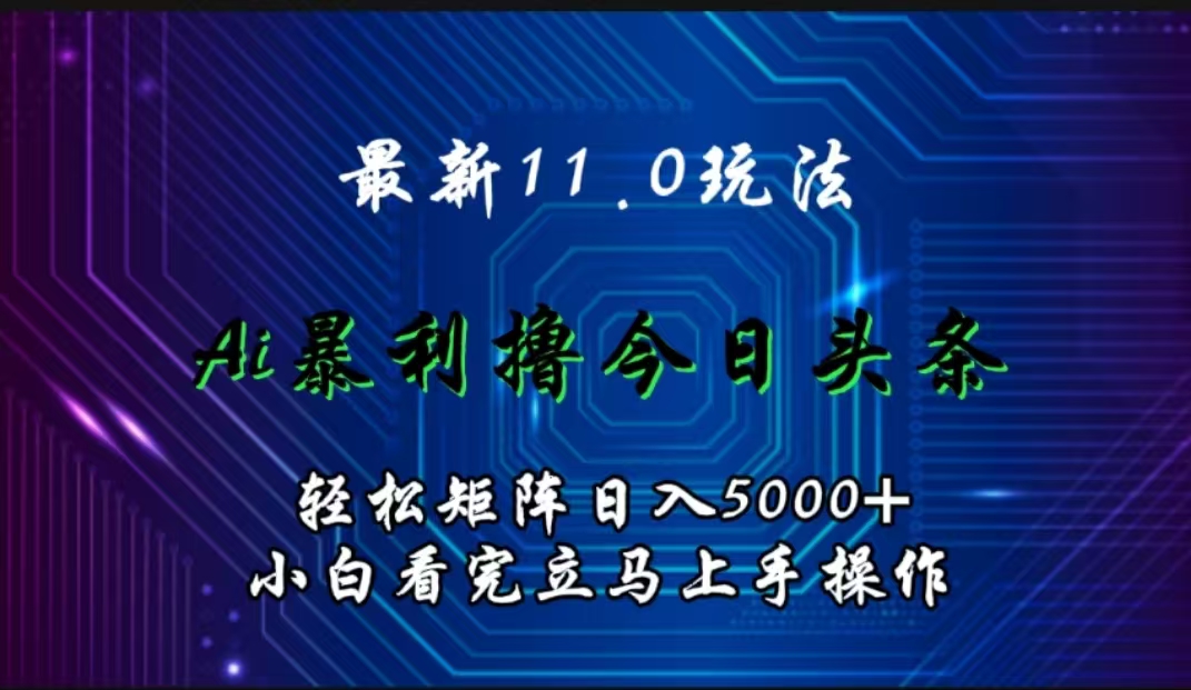 最新11.0玩法 AI辅助撸今日头条轻松实现矩阵日入5000+小白看完即可上手矩阵操作-课界网
