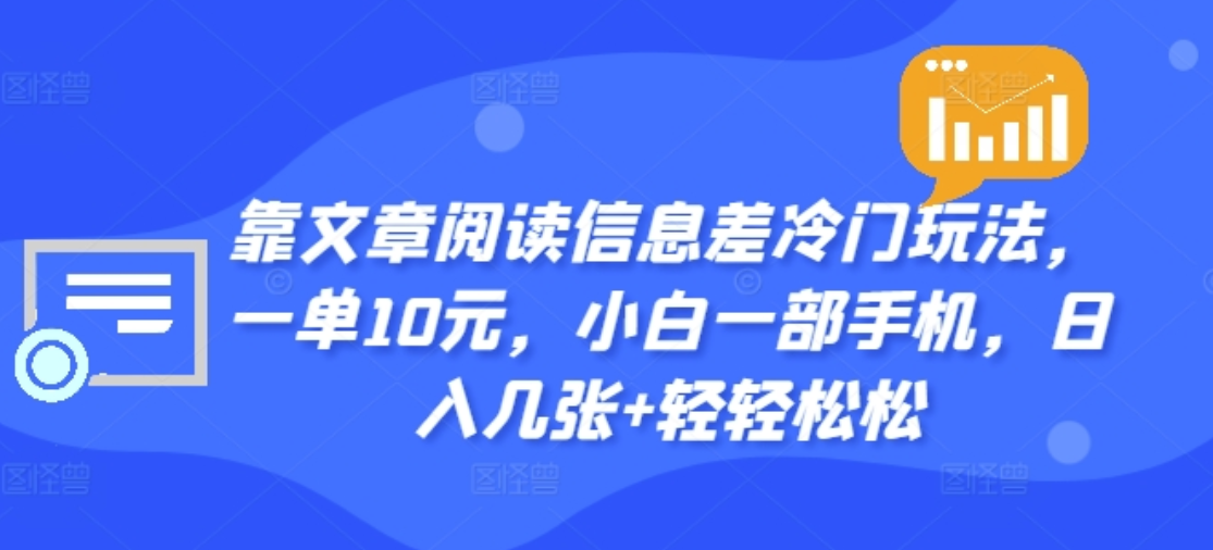 靠文章阅读信息差冷门玩法,一单十元,轻松做到日入2000+-课界网
