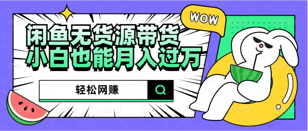 闲鱼无货源带货：轻松网赚，小白也能月入过万的秘密武器-课界网