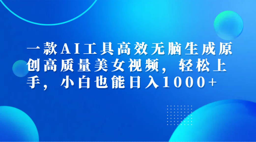 一款AI工具高效无脑生成原创高质量美女视频,轻松上手,小白也能日入1000+-课界网