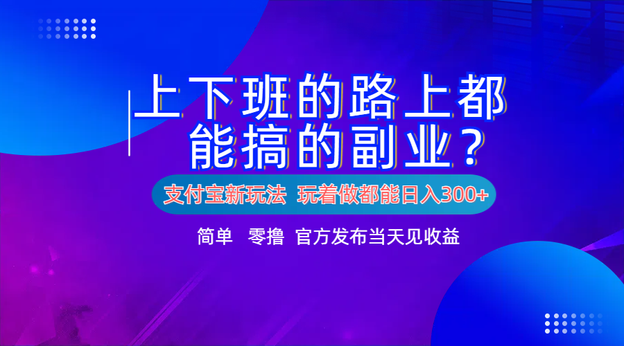 支付宝新项目！上下班的路上都能搞米的副业！简单日入300+-课界网