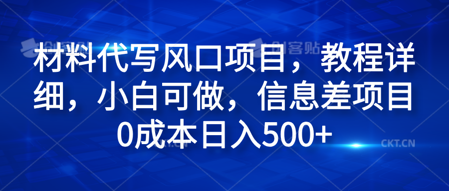 材料代写风口项目，教程详细，小白可做，信息差项目0成本日入500+-课界网