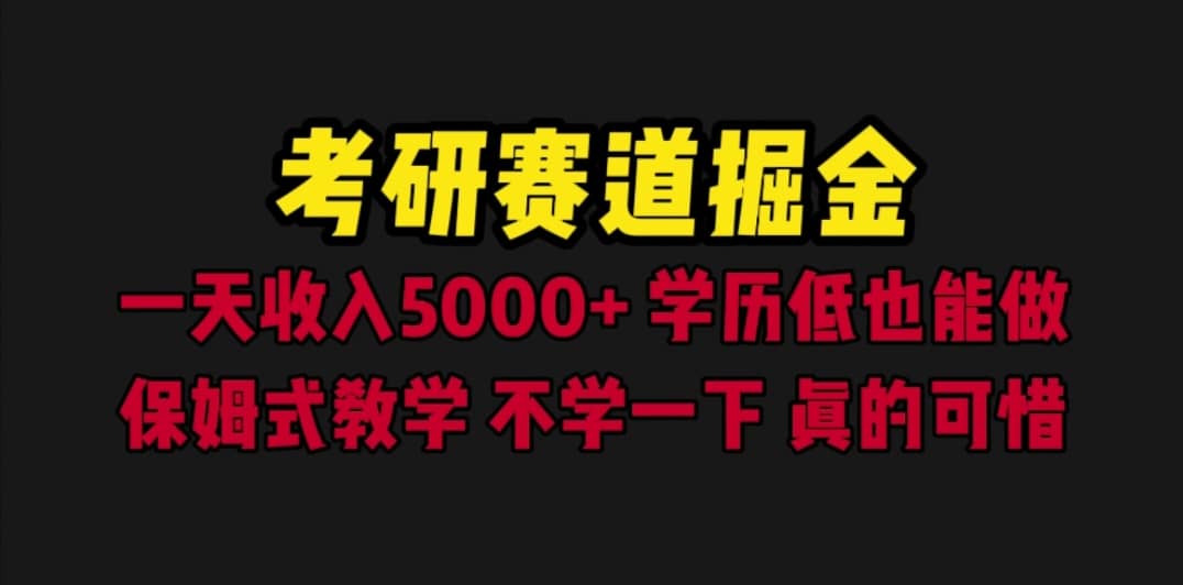 考研赛道掘金，一天5000+学历低也能做，保姆式教学，不学一下，真的可惜-课界网