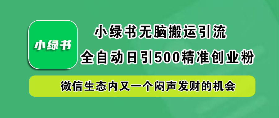 小绿书小白无脑搬运引流，全自动日引500精准创业粉，微信生态内又一个闷声发财的机会-课界网