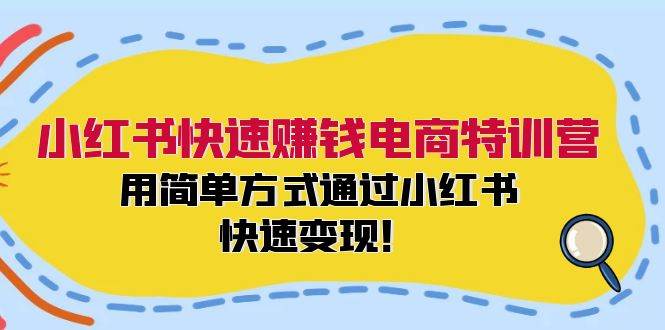 小红书快速赚钱电商特训营：用简单方式通过小红书快速变现！-课界网