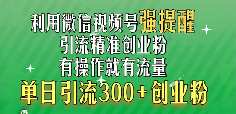 利用微信视频号“强提醒”功能，引流精准创业粉，有操作就有流量，单日引流300+创业粉-课界网