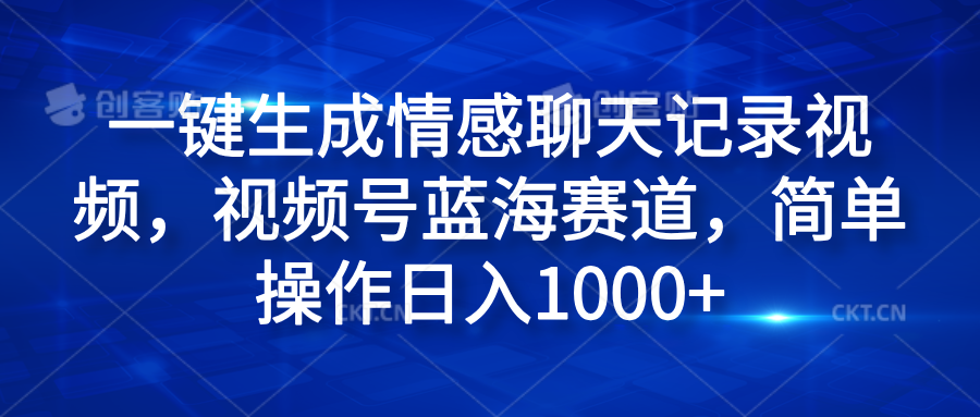 一键生成情感聊天记录视频,视频号蓝海赛道,简单操作日入1000+-课界网