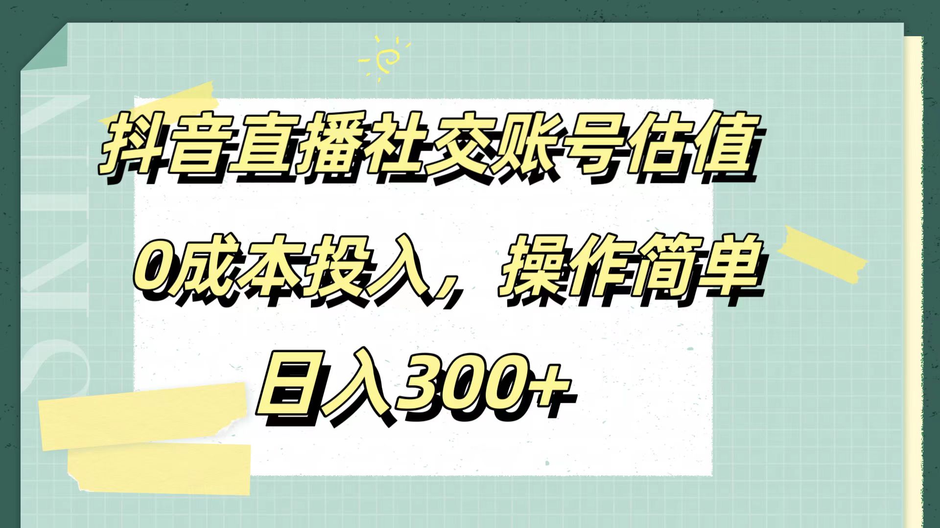 抖音直播社交账号估值,0成本投入,操作简单,日入300+-课界网