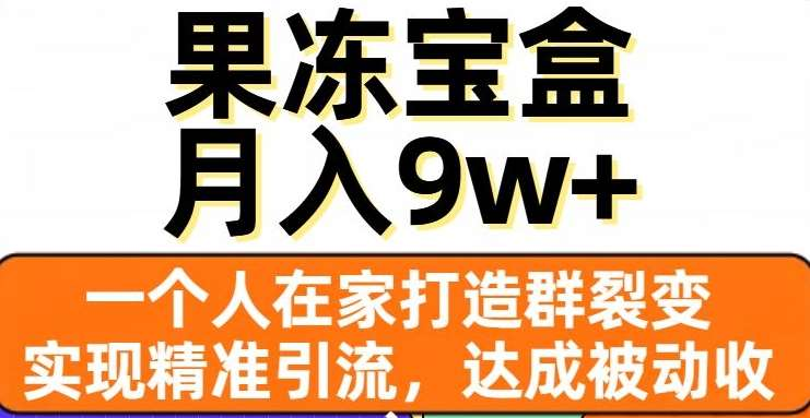 果冻宝盒,通过精准引流和裂变群,实现被动收入,日入3000+-课界网