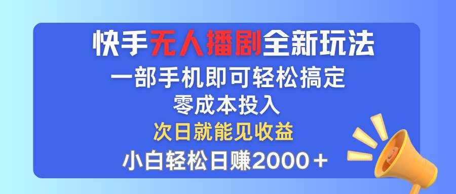 快手无人播剧全新玩法，一部手机就可以轻松搞定，零成本投入，小白轻松…-课界网