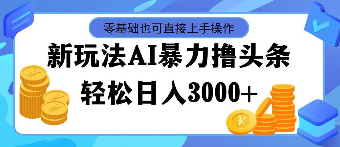 AI暴力撸头条，当天起号，第二天见收益，轻松日入3000+-课界网