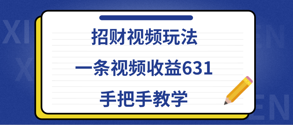 招财视频玩法，一条视频收益631，手把手教学-课界网