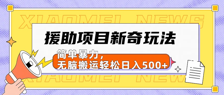 【日入500很简单】援助项目新奇玩法,简单暴力,无脑搬运轻松日入500+-课界网