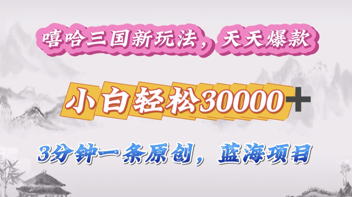 嘻哈三国分成计划，3 分钟原创即爆火，收益 4000 + 条条爆款，多种变现助小白月入 30000 + 全攻略-课界网