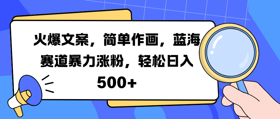 火爆文案，简单作画，蓝海赛道暴力涨粉，轻松日入 500+-课界网