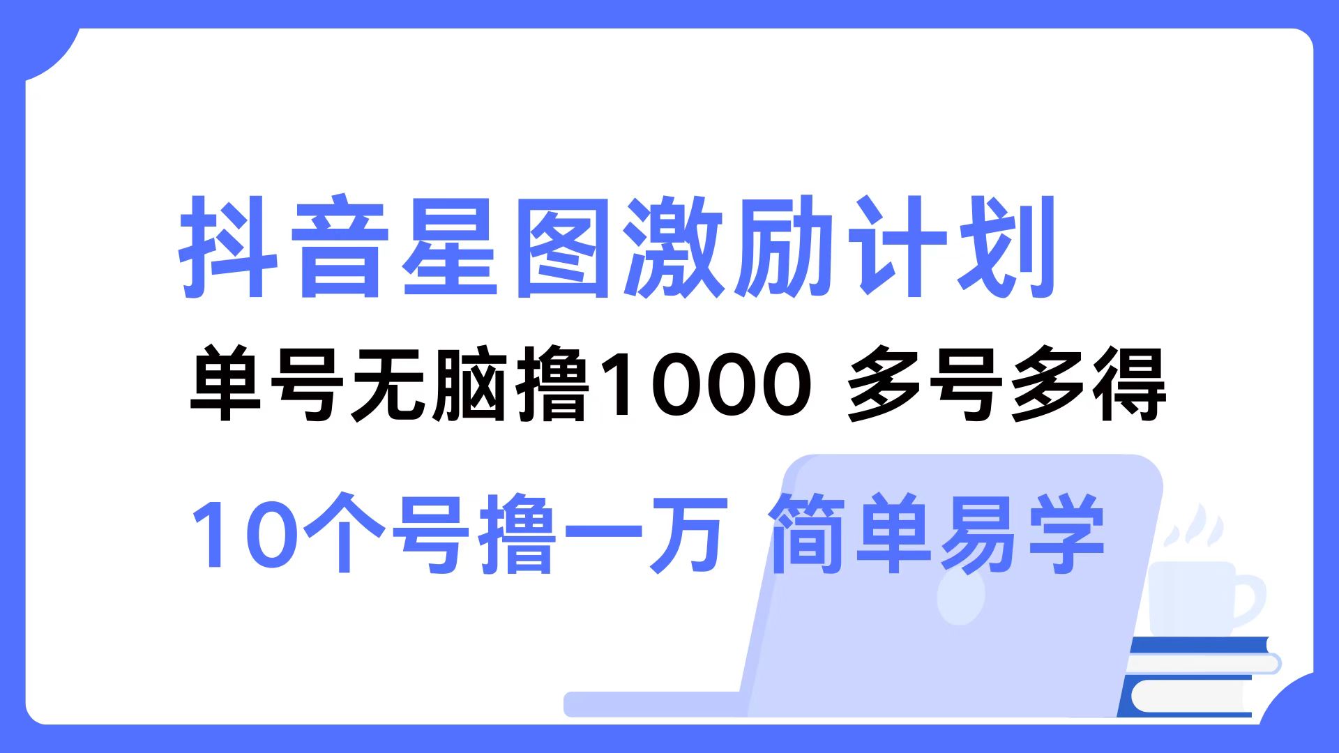 抖音星图激励计划 单号可撸1000  2个号2000 ，多号多得 简单易学-课界网