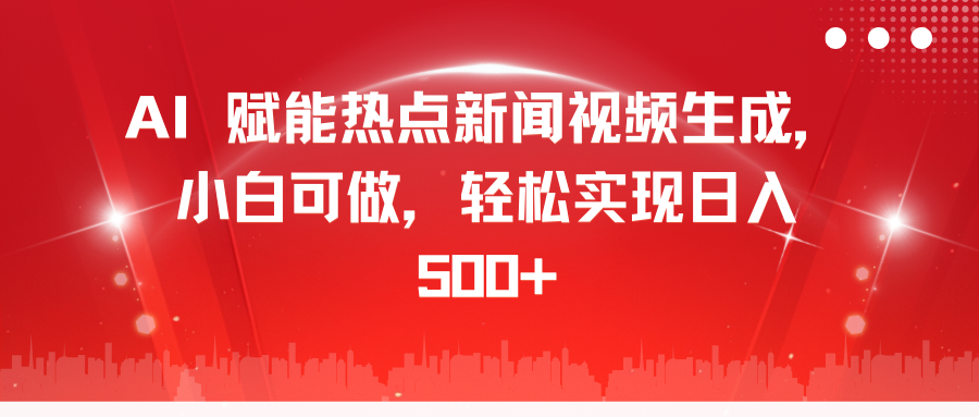 AI 赋能热点新闻视频生成,小白可做,轻松实现日入 500+-课界网