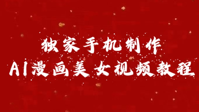 独家手机制作AI漫画美女视频，外面卖1280的保姆级教程-课界网